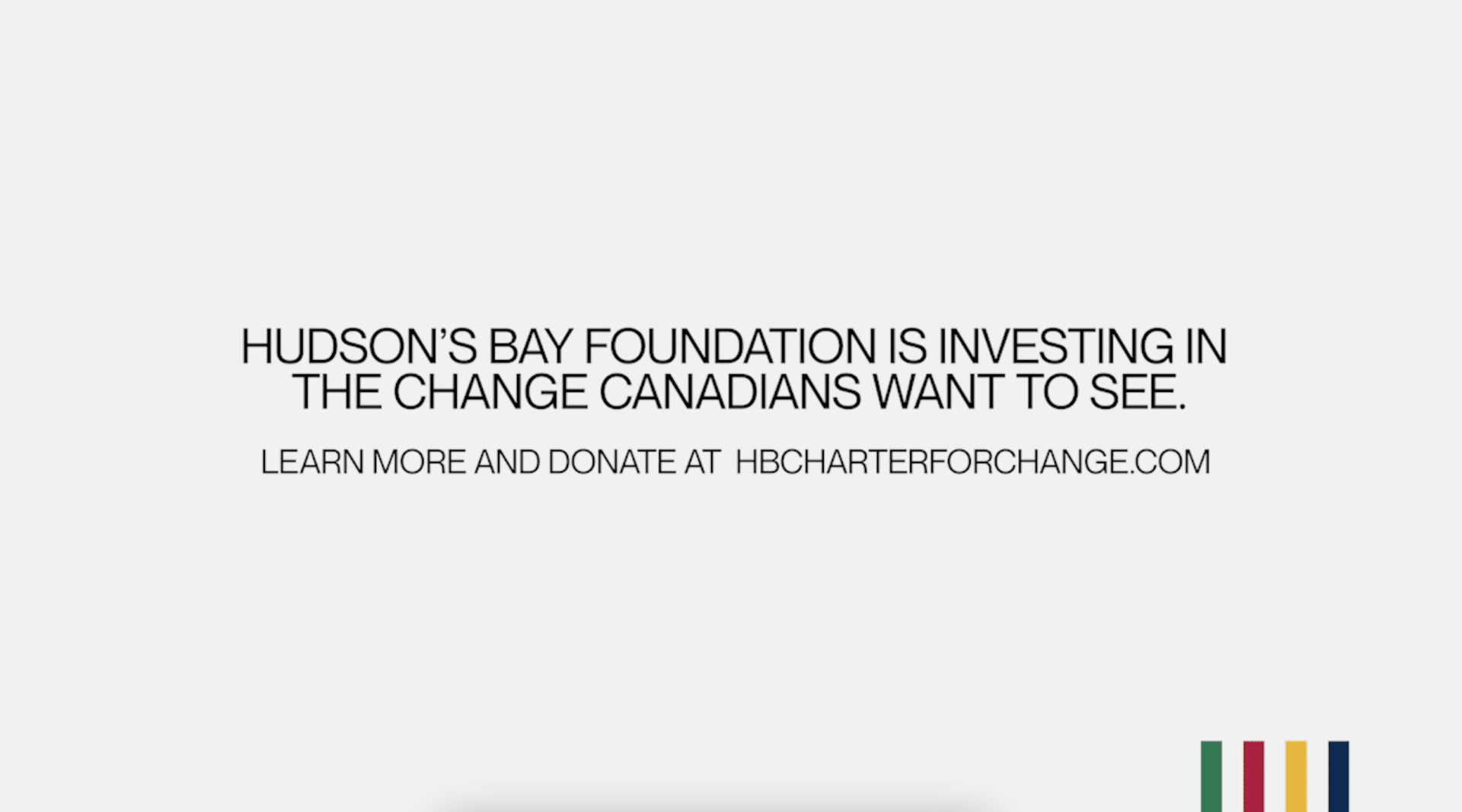 Beige background with the Hudson's Bay colours, with text that reads, "Hudson's Bay Foundation is investing in the change Canadians want to see. Learn more at hbcharterforchange.com