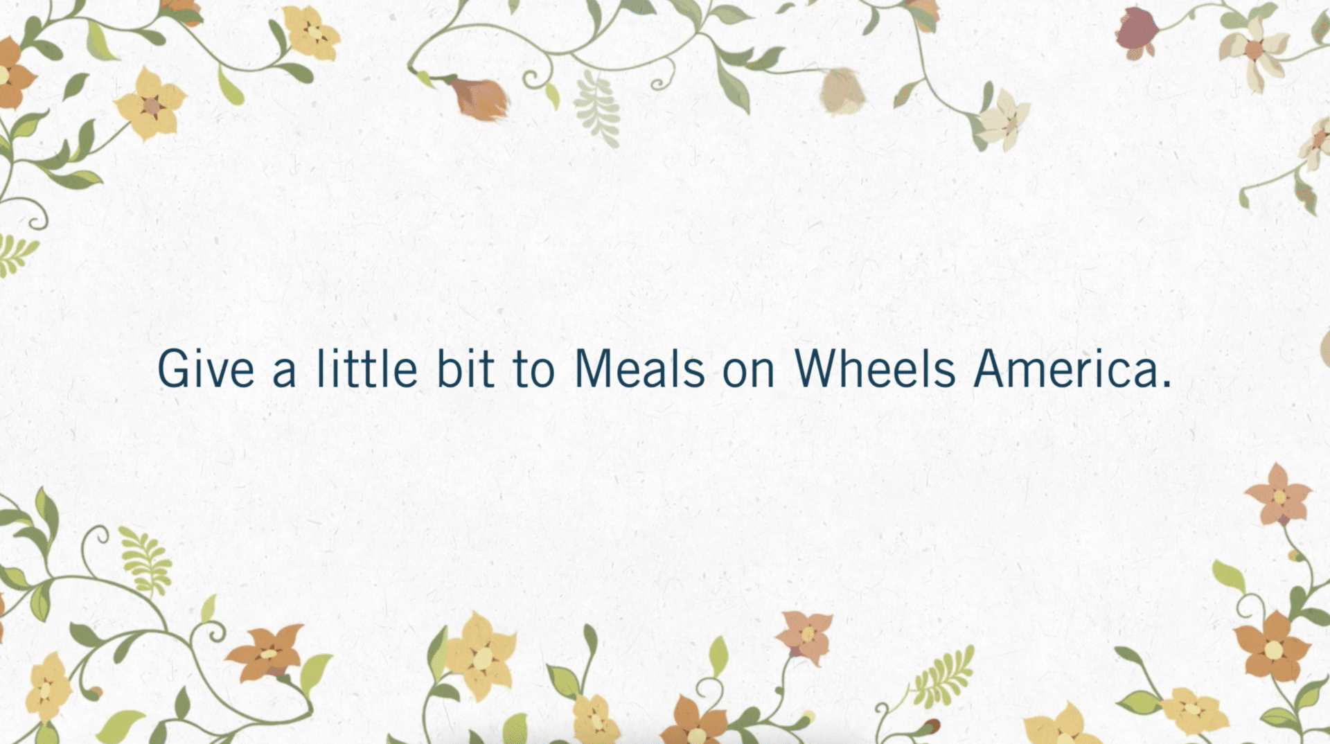 End title card with flowers along the border which reads, "Give A Little Bit To Meals On Wheels America."